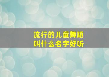 流行的儿童舞蹈叫什么名字好听