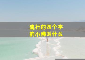 流行的四个字的小佛叫什么