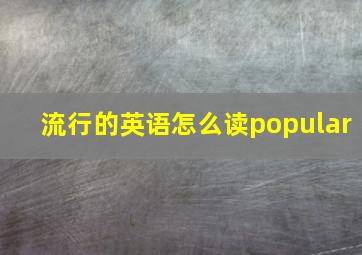 流行的英语怎么读popular