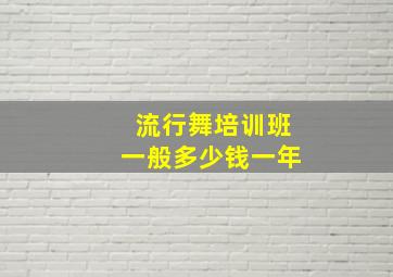 流行舞培训班一般多少钱一年