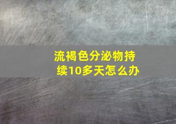 流褐色分泌物持续10多天怎么办