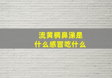 流黄稠鼻涕是什么感冒吃什么