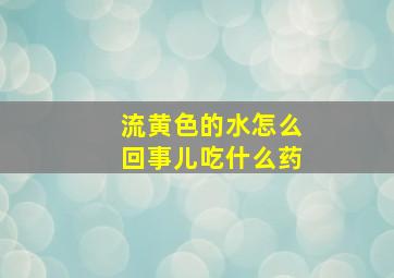 流黄色的水怎么回事儿吃什么药