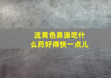 流黄色鼻涕吃什么药好得快一点儿