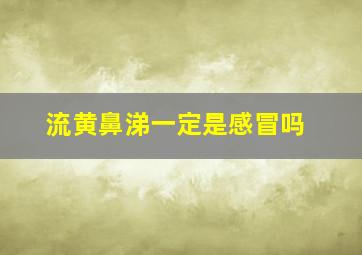 流黄鼻涕一定是感冒吗