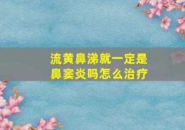 流黄鼻涕就一定是鼻窦炎吗怎么治疗