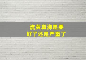 流黄鼻涕是要好了还是严重了