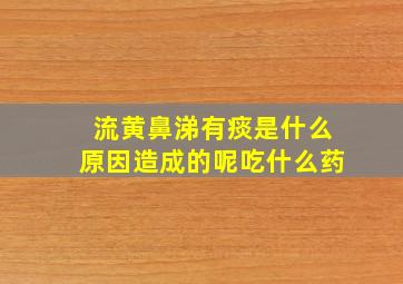 流黄鼻涕有痰是什么原因造成的呢吃什么药