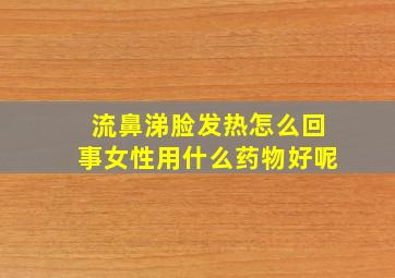 流鼻涕脸发热怎么回事女性用什么药物好呢