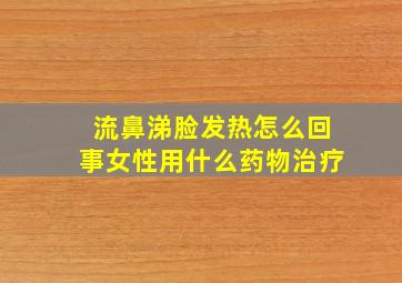 流鼻涕脸发热怎么回事女性用什么药物治疗