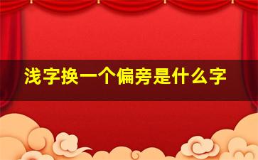 浅字换一个偏旁是什么字