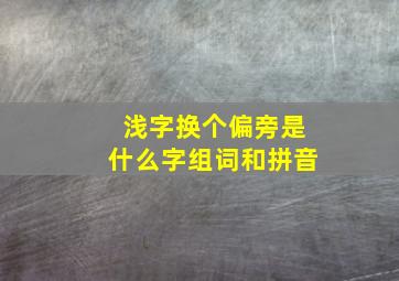 浅字换个偏旁是什么字组词和拼音