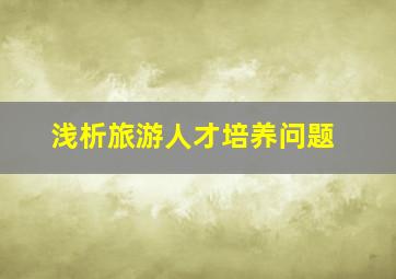 浅析旅游人才培养问题