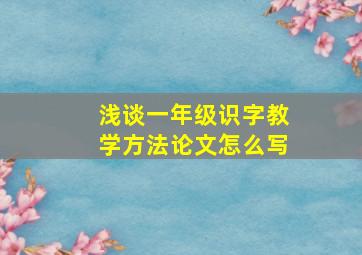 浅谈一年级识字教学方法论文怎么写