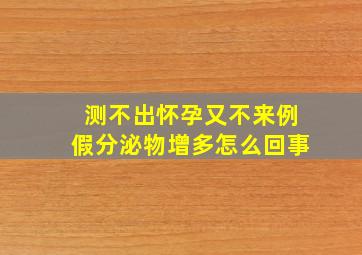 测不出怀孕又不来例假分泌物增多怎么回事