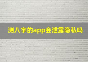 测八字的app会泄露隐私吗