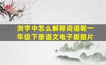 测字中怎么解释词语呢一年级下册语文电子版图片