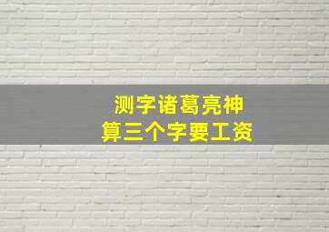 测字诸葛亮神算三个字要工资