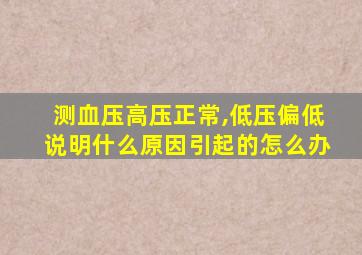 测血压高压正常,低压偏低说明什么原因引起的怎么办