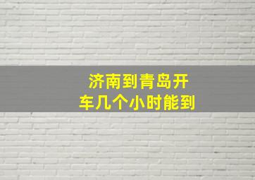 济南到青岛开车几个小时能到