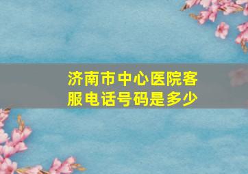 济南市中心医院客服电话号码是多少