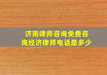 济南律师咨询免费咨询经济律师电话是多少