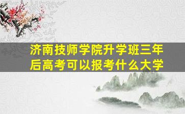 济南技师学院升学班三年后高考可以报考什么大学