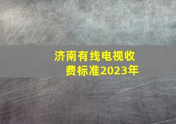 济南有线电视收费标准2023年