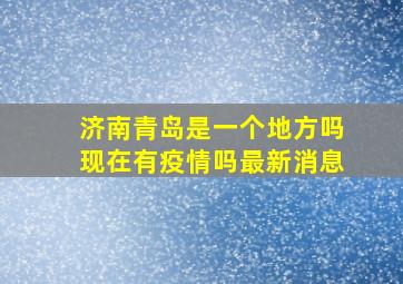 济南青岛是一个地方吗现在有疫情吗最新消息