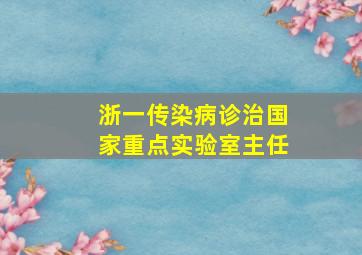 浙一传染病诊治国家重点实验室主任