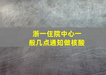 浙一住院中心一般几点通知做核酸