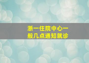 浙一住院中心一般几点通知就诊