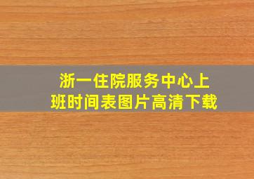 浙一住院服务中心上班时间表图片高清下载