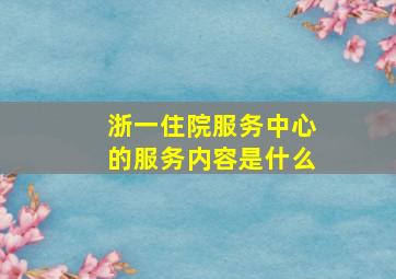 浙一住院服务中心的服务内容是什么