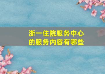 浙一住院服务中心的服务内容有哪些