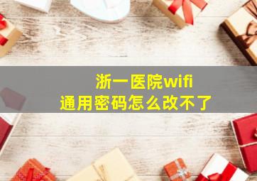 浙一医院wifi通用密码怎么改不了