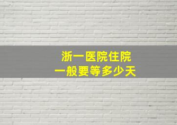 浙一医院住院一般要等多少天