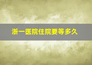 浙一医院住院要等多久