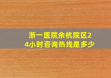 浙一医院余杭院区24小时咨询热线是多少