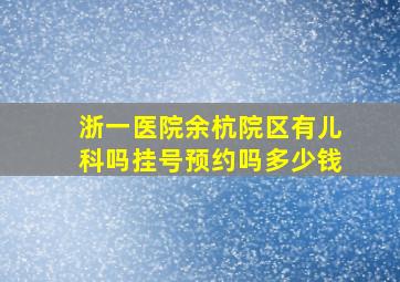 浙一医院余杭院区有儿科吗挂号预约吗多少钱