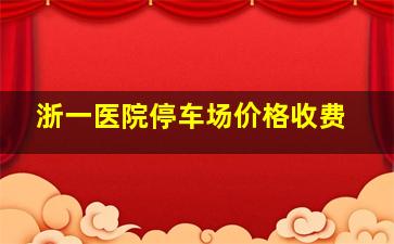 浙一医院停车场价格收费