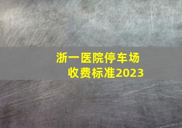 浙一医院停车场收费标准2023