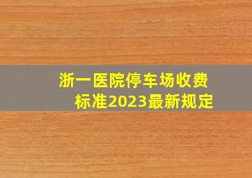 浙一医院停车场收费标准2023最新规定