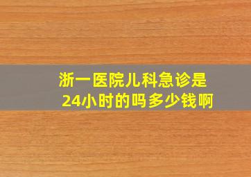 浙一医院儿科急诊是24小时的吗多少钱啊