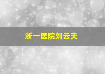 浙一医院刘云夫