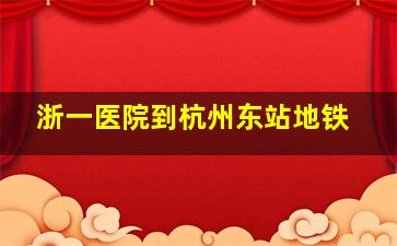 浙一医院到杭州东站地铁