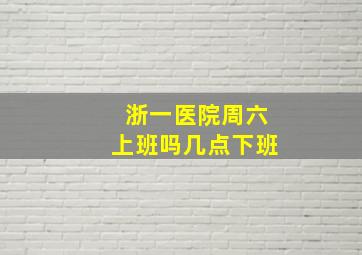 浙一医院周六上班吗几点下班