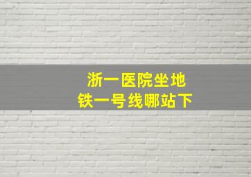 浙一医院坐地铁一号线哪站下