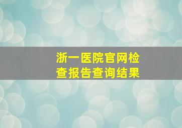 浙一医院官网检查报告查询结果