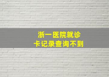 浙一医院就诊卡记录查询不到